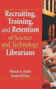 Title: Recruiting, Training, and Retention of Science and Technology Librarians / Edition 1, Author: Patricia A. Kreitz