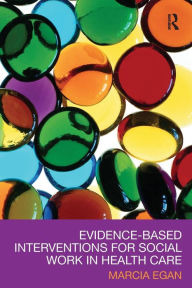 Title: Evidence-based Interventions for Social Work in Health Care / Edition 1, Author: Marcia Egan