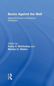Title: Backs Against the Wall: Battered Women's Resistance Strategies / Edition 1, Author: Kathy A McCloskey