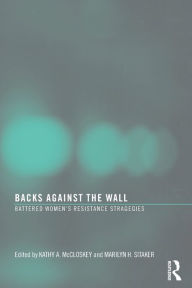 Title: Backs Against the Wall: Battered Women's Resistance Strategies / Edition 1, Author: Kathy A McCloskey