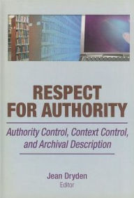 Title: Respect for Authority: Authority Control, Context Control, and Archival Description / Edition 1, Author: Jean Dryden