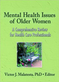 Title: Mental Health Issues of Older Women: A Comprehensive Review for Health Care Professionals / Edition 1, Author: Victor J. Malatesta