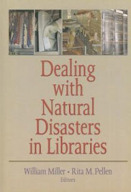 Title: Dealing with Natural Disasters In libraries / Edition 1, Author: William Miller