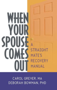 Title: When Your Spouse Comes Out: A Straight Mate's Recovery Manual / Edition 1, Author: Carol Grever