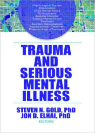 Title: Trauma and Serious Mental Illness / Edition 1, Author: Steven N. Gold