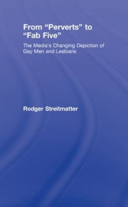 Title: From Perverts to Fab Five: The Media's Changing Depiction of Gay Men and Lesbians / Edition 1, Author: Rodger Streitmatter