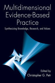 Title: Multidimensional Evidence-Based Practice: Synthesizing Knowledge, Research, and Values / Edition 1, Author: Christopher G. Petr