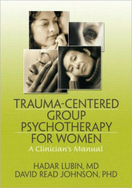 Title: Trauma-Centered Group Psychotherapy for Women: A Clinician's Manual / Edition 1, Author: Hadar Lubin