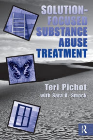 Title: Solution-Focused Substance Abuse Treatment / Edition 1, Author: Teri Pichot