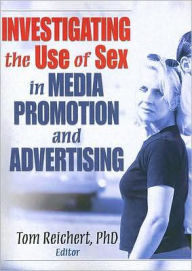 Title: Investigating the Use of Sex in Media Promotion and Advertising / Edition 1, Author: Tom Reichert