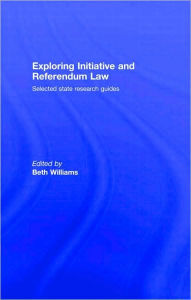 Title: Exploring Initiative and Referendum Law: Selected State Research Guides, Author: Beth Williams