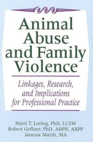 Title: Animal Abuse and Family Violence: Linkages, Research, and Implications for Professional Practice / Edition 1, Author: Marti T. Loring