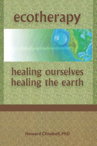 Title: Ecotherapy: Healing Ourselves, Healing the Earth / Edition 1, Author: Howard Clinebell