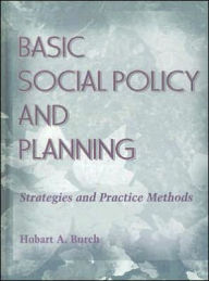 Title: Basic Social Policy and Planning: Strategies and Practice Methods / Edition 1, Author: Hobart A Burch