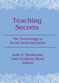 Title: Teaching Secrets: The Technology in Social Work Education / Edition 1, Author: Ruth Middleman