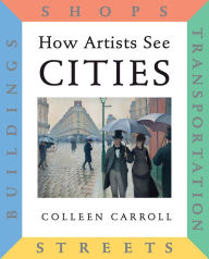 Title: How Artists See Cities: Streets Buildings Shops Transportation, Author: Colleen Carroll