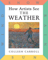 Title: How Artists See: The Weather: Sun, Wind, Snow, Rain, Author: Colleen Carroll