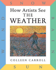 Title: How Artists See The Weather: Sun Wind Snow Rain, Author: Colleen Carroll