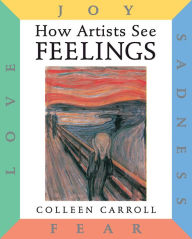 Title: How Artists See Feelings: Joy, Sadness, Fear, Love, Author: Colleen Carroll