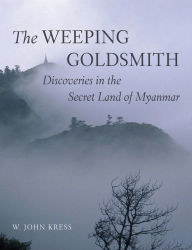 Title: The Weeping Goldsmith: Discoveries in the Secret Land of Myanmar, Author: W. John Kress