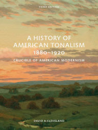 Title: A History of American Tonalism, 1880-1920: Crucible of American Modernism, Author: David A. Cleveland