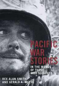 Title: PACIFIC WAR STORIES: In the Words of Those Who Survived, Author: Rex Alan Smith