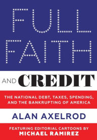 Title: Full Faith and Credit: The National Debt, Taxes, Spending, and the Bankrupting of America, Author: Alan Axelrod