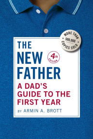 Title: The New Father: A Dad's Guide to the First Year (Fourth Edition) (The New Father), Author: Armin A. Brott