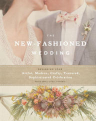 Title: The New-Fashioned Wedding: Designing Your Artful, Modern, Crafty, Textured, Sophisticated Celebration, Author: Paige Appel