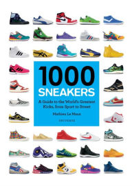 Title: 1000 Sneakers: A Guide to the World's Greatest Kicks, from Sport to Street, Author: Mathieu Le Maux