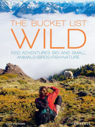 Title: The Bucket List: Wild: 1,000 Adventures Big and Small: Animals, Birds, Fish, Nature, Author: Kath Stathers