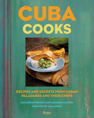 Title: Cuba Cooks: Recipes and Secrets from Cuban Paladares and Their Chefs, Author: Guillermo Pernot