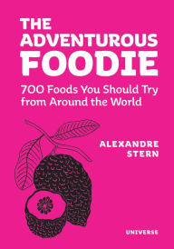 Title: The Adventurous Foodie: 700 Foods You Should Try From Around the World, Author: Alexandre Stern