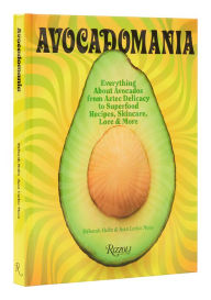 Avocadomania: Everything About Avocados from Aztec Delicacy to Superfood: Recipes, Skincare, Lore, & More