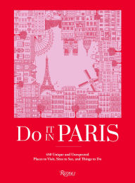 Title: Do It in Paris: 450 Unique and Unexpected Places to Visit, Sites to See, and Things to Do, Author: The Editors at Do It In Paris