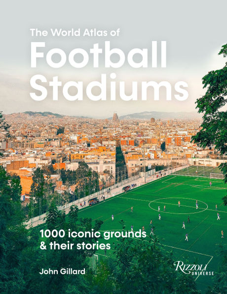 The World Atlas of Football Stadiums: 1000 Iconic Grounds and Their Stories