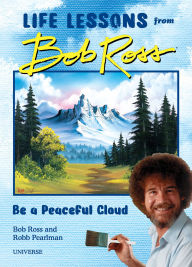 Title: Be a Peaceful Cloud and Other Life Lessons from Bob Ross, Author: Robb Pearlman