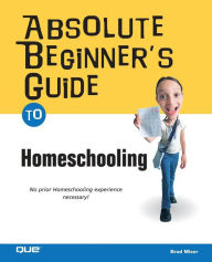 Title: Absolute Beginner's Guide to Home Schooling, Author: Brad Miser