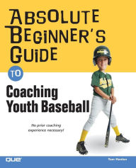 Title: Absolute Beginner's Guide to Coaching Youth Baseball, Author: Thomas W. Hanlon