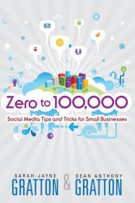 Title: Zero to 100,000: Social Media Tips and Tricks for Small Businesses, Author: Sarah-Jayne Gratton