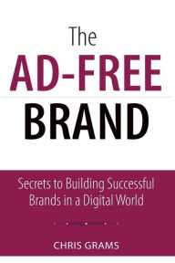 Title: The Ad-Free Brand: Secrets to Building Successful Brands in a Digital World, Author: Chris Grams