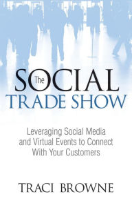 Title: The Social Trade Show: Leveraging Social Media and Virtual Events to Connect With Your Customers, Author: Traci Browne