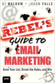 Title: The Rebel's Guide to Email Marketing: Grow Your List, Break the Rules, and Win, Author: DJ Waldow