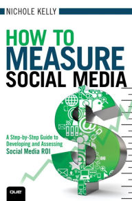 Title: How to Measure Social Media: A Step-By-Step Guide to Developing and Assessing Social Media ROI, Author: Nichole Kelly