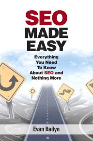 Title: SEO Made Easy: Everything You Need to Know About SEO and Nothing More / Edition 1, Author: Evan Bailyn