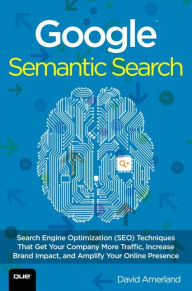 Title: Google Semantic Search: Search Engine Optimization (SEO) Techniques That Get Your Company More Traffic, Increase Brand Impact, and Amplify Your Online Presence / Edition 1, Author: David Amerland