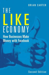 Title: The Like Economy: How Businesses Make Money with Facebook / Edition 2, Author: Brian Carter