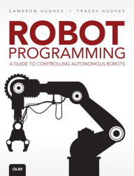 Title: Robot Programming: A Guide to Controlling Autonomous Robots / Edition 1, Author: Cameron Hughes