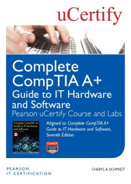 Title: Complete CompTIA A+ Guide to IT Hardware and Software, Seventh Edition Pearson uCertify Course and Labs, Author: Cheryl A. Schmidt