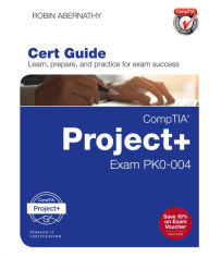 Title: CompTIA Project+ Cert Guide: Exam PK0-004, Author: Robin Abernathy